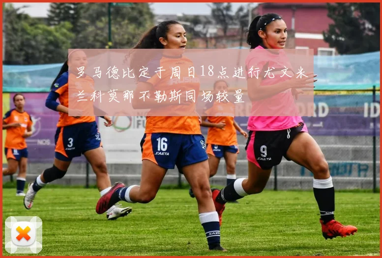 罗马德比定于周日18点进行尤文米兰科莫那不勒斯同场较量