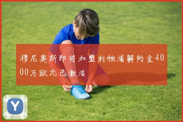 穆尼奥斯即将加盟利物浦解约金4000万欧元已激活