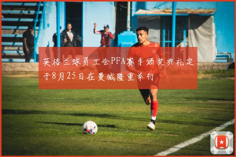 英格兰球员工会PFA赛季颁奖典礼定于8月25日在曼城隆重举行