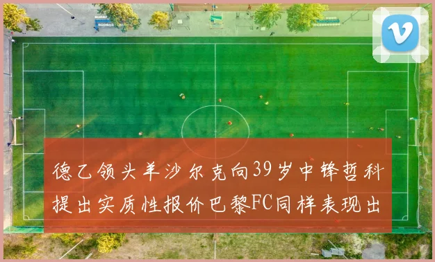 德乙领头羊沙尔克向39岁中锋哲科提出实质性报价巴黎FC同样表现出兴趣
