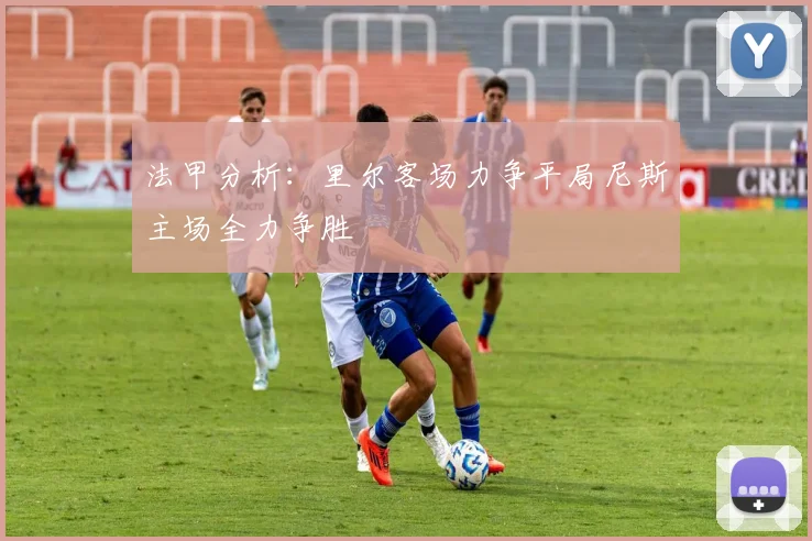 法甲分析：里尔客场力争平局尼斯主场全力争胜