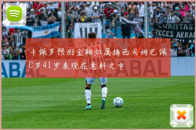 卡佩罗预测金靴归属梅西或姆巴佩C罗41岁表现在意料之中