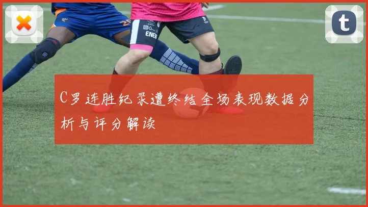 C罗连胜纪录遭终结全场表现数据分析与评分解读