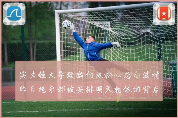 实力强大导致我们放松心态小波特昨日绝杀却被安排明天轮休的背后原因分析