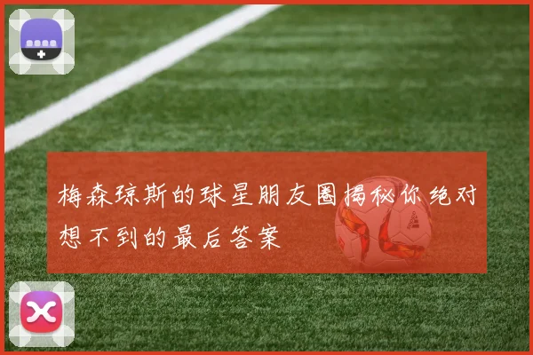 梅森琼斯的球星朋友圈揭秘你绝对想不到的最后答案