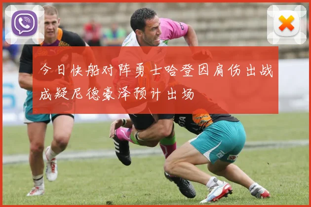 今日快船对阵勇士哈登因肩伤出战成疑尼德豪泽预计出场