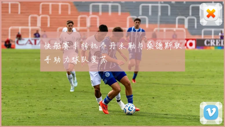 快船赛季转机乔丹米勒与桑德斯联手助力球队复苏