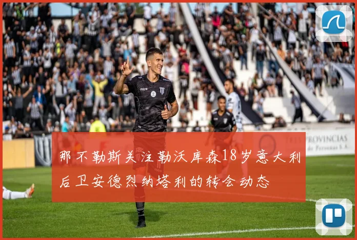 那不勒斯关注勒沃库森18岁意大利后卫安德烈纳塔利的转会动态