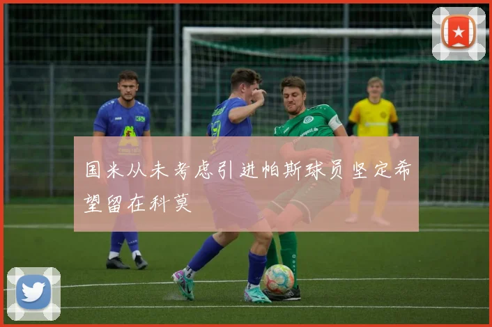 国米从未考虑引进帕斯球员坚定希望留在科莫